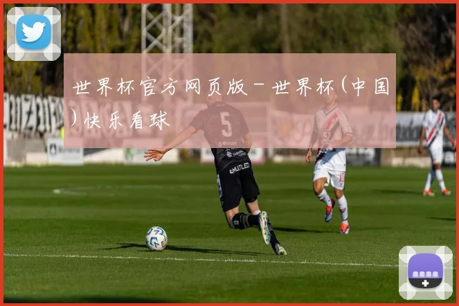 世界杯官方网页版 - 世界杯(中国)快乐看球