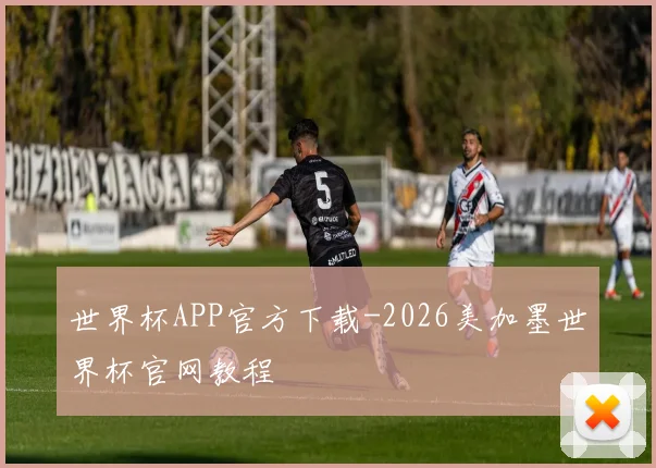 世界杯APP官方下载-2026美加墨世界杯官网教程