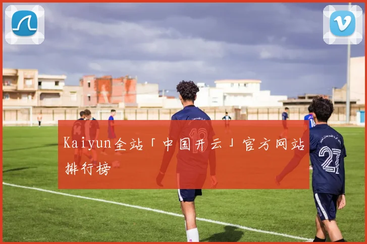 Kaiyun全站「中国开云」官方网站排行榜