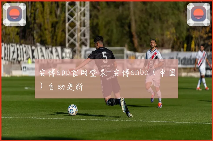安博app官网登录-安博anbo（中国）自动更新