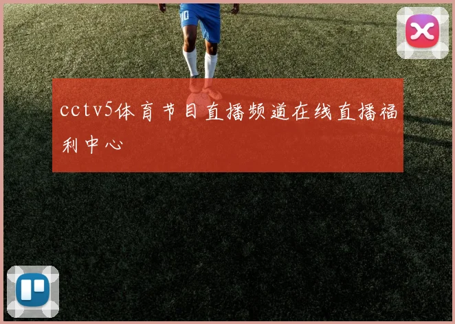 cctv5体育节目直播频道在线直播福利中心