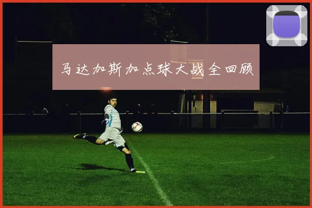 马达加斯加点球大战全回顾