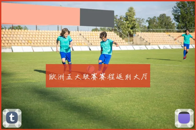欧洲五大联赛赛程返利大厅