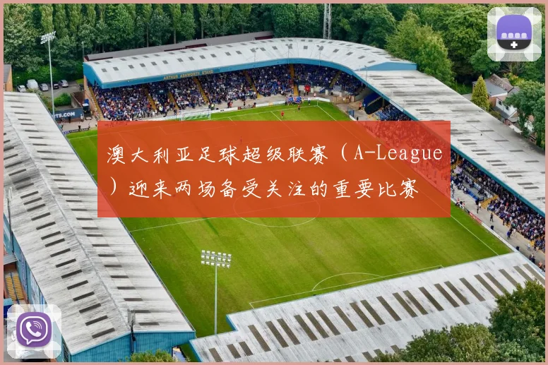 澳大利亚足球超级联赛（A-League）迎来两场备受关注的重要比赛