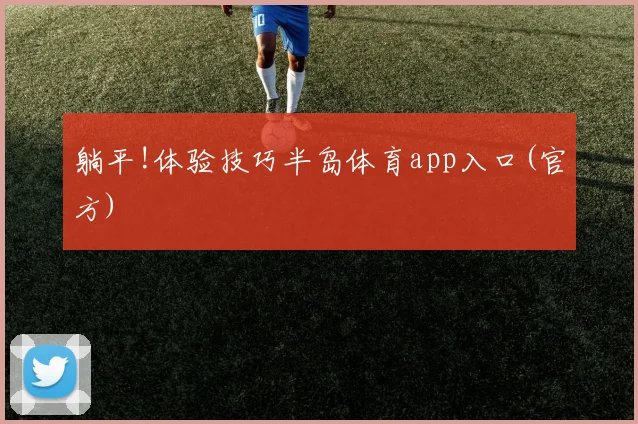 躺平!体验技巧半岛体育app入口(官方)