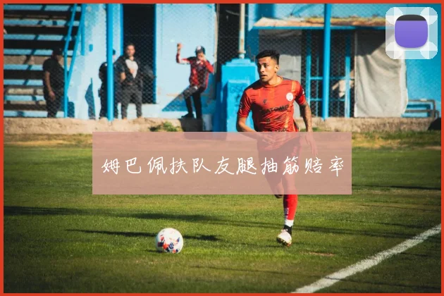 姆巴佩扶队友腿抽筋赔率