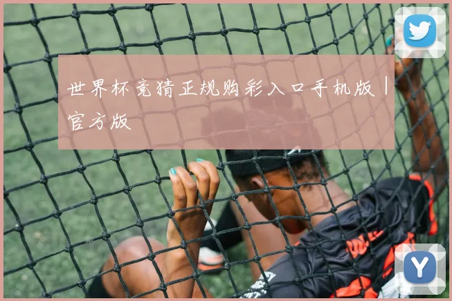 世界杯竞猜正规购彩入口手机版｜官方版