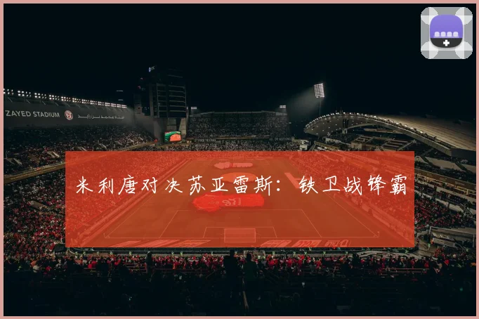 米利唐对决苏亚雷斯：铁卫战锋霸