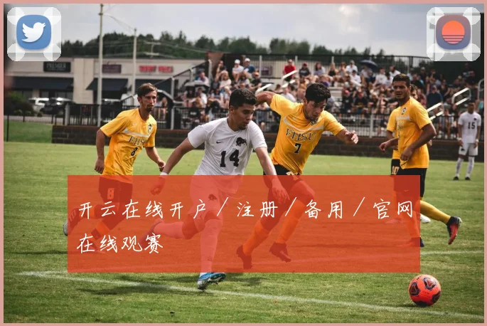 开云在线开户／注册／备用／官网在线观赛