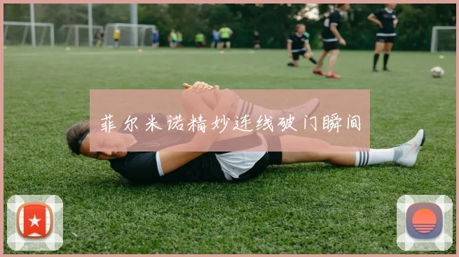 菲尔米诺精妙连线破门瞬间