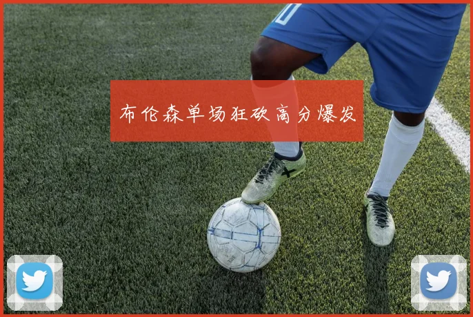 布伦森单场狂砍高分爆发