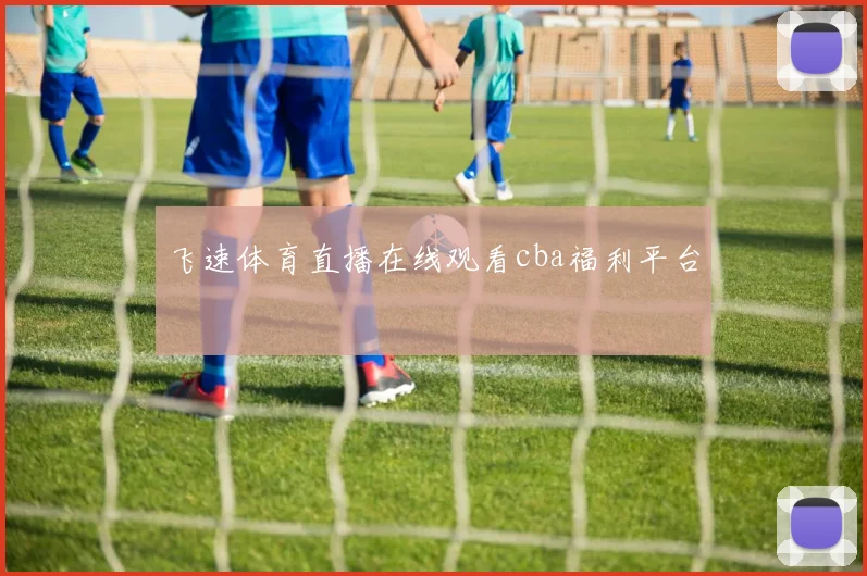 飞速体育直播在线观看cba福利平台