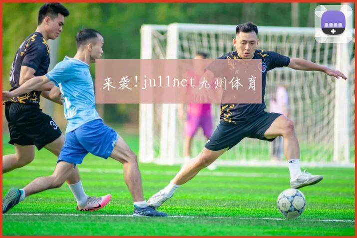 来袭!ju11net九州体育