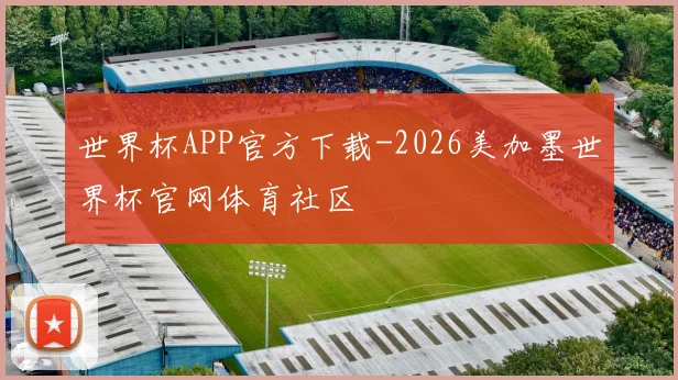 世界杯APP官方下载-2026美加墨世界杯官网体育社区