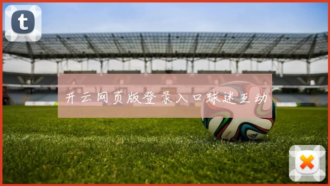 开云网页版登录入口球迷互动