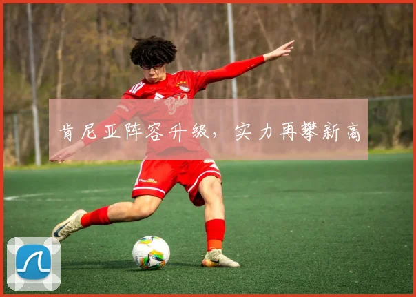 肯尼亚阵容升级，实力再攀新高
