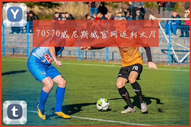 70570威尼斯城官网返利大厅