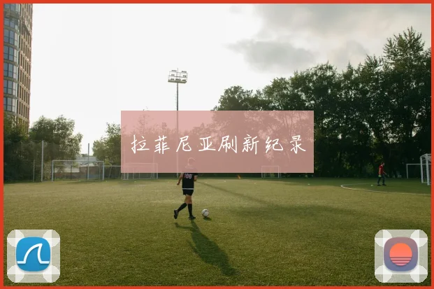拉菲尼亚刷新纪录