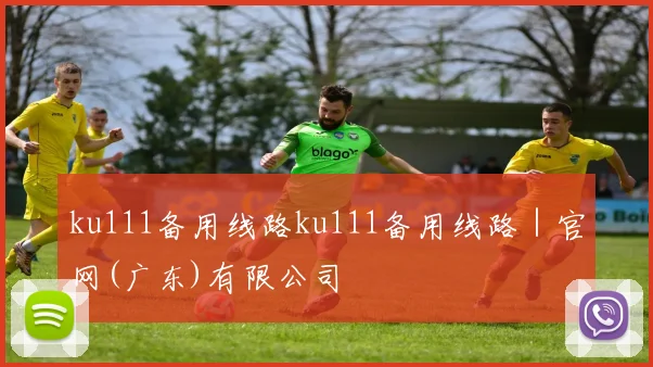 ku111备用线路ku111备用线路｜官网(广东)有限公司