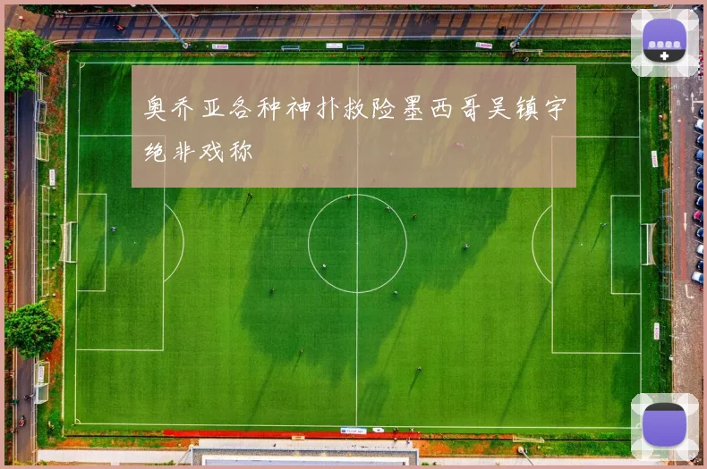 奥乔亚各种神扑救险墨西哥吴镇宇绝非戏称