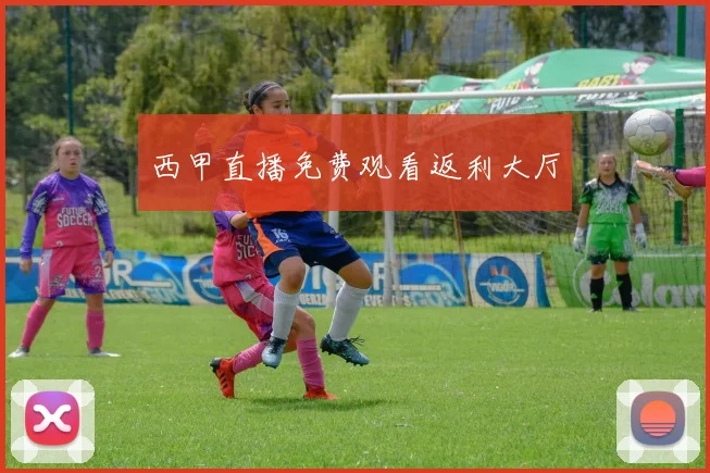 西甲直播免费观看返利大厅