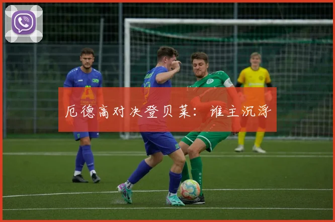 厄德高对决登贝莱：谁主沉浮