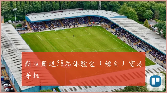 新注册送58元体验金（综合）官方手机