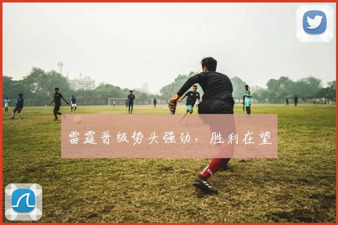 雷霆晋级势头强劲，胜利在望