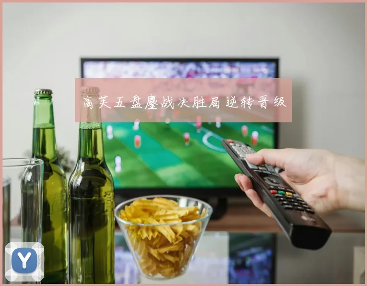 高芙五盘鏖战决胜局逆转晋级