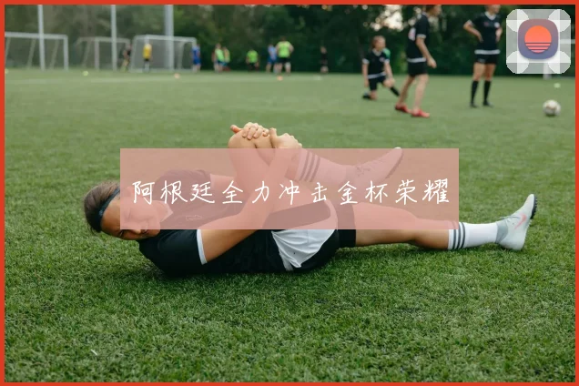 阿根廷全力冲击金杯荣耀