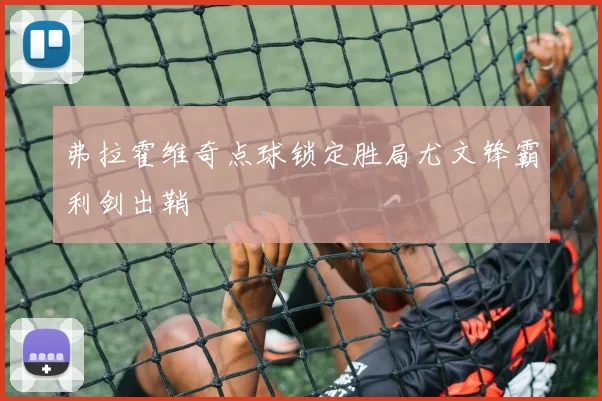 弗拉霍维奇点球锁定胜局尤文锋霸利剑出鞘