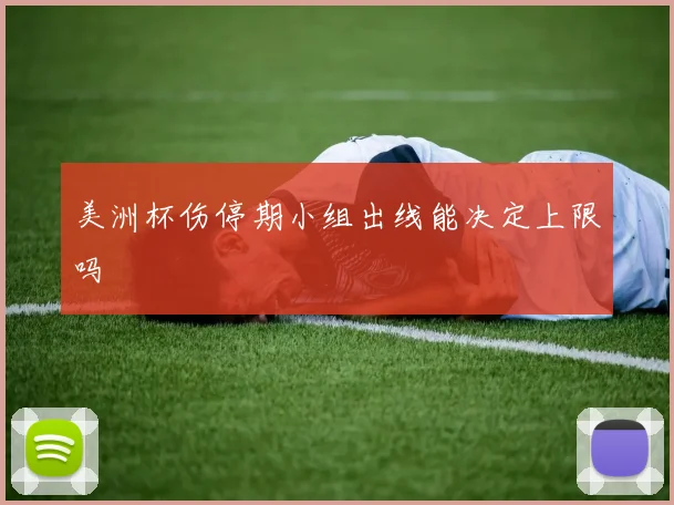 美洲杯伤停期小组出线能决定上限吗