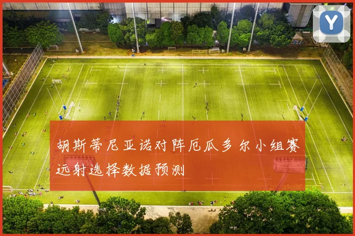 胡斯蒂尼亚诺对阵厄瓜多尔小组赛远射选择数据预测