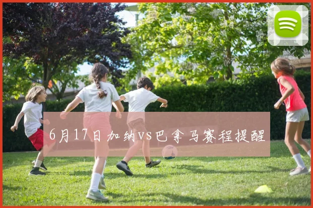 6月17日加纳vs巴拿马赛程提醒