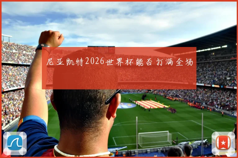 尼亚凯特2026世界杯能否打满全场
