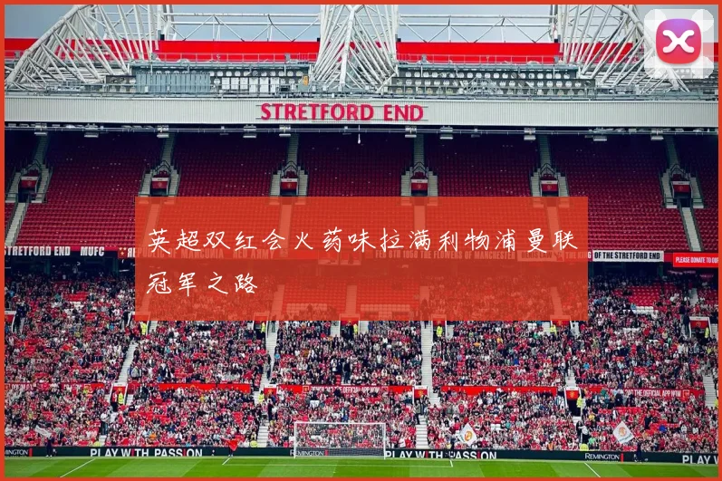 英超双红会火药味拉满利物浦曼联冠军之路