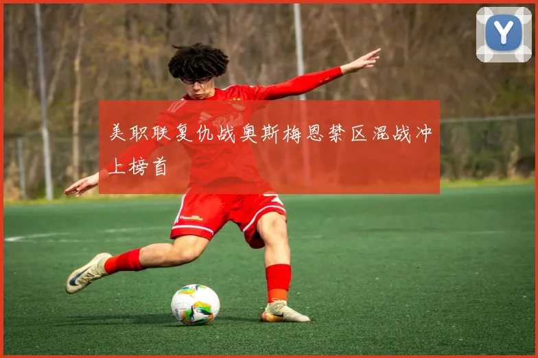 美职联复仇战奥斯梅恩禁区混战冲上榜首