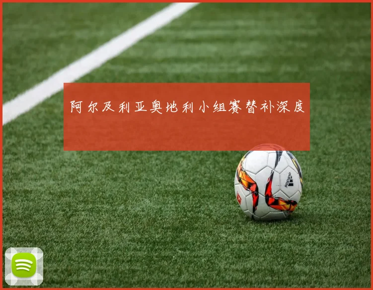 阿尔及利亚奥地利小组赛替补深度