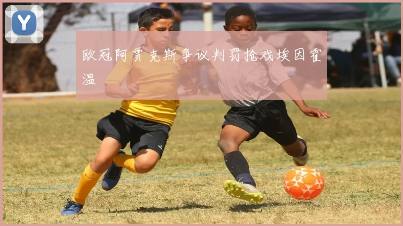 欧冠阿贾克斯争议判罚抢戏埃因霍温
