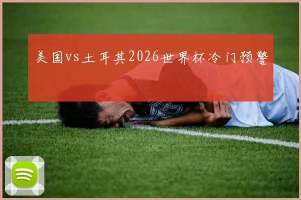 美国vs土耳其2026世界杯冷门预警