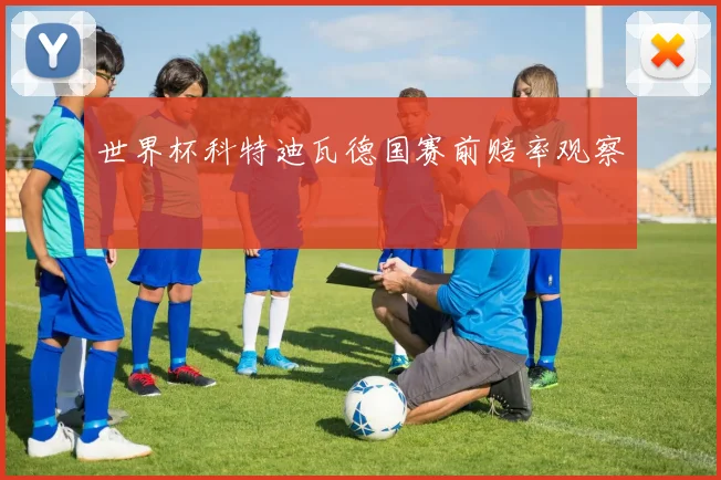 世界杯科特迪瓦德国赛前赔率观察