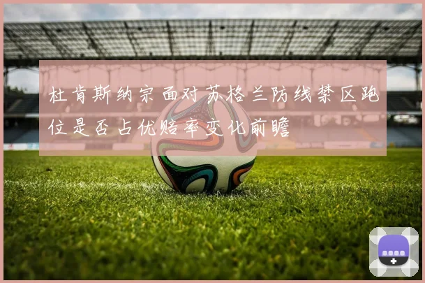 杜肯斯纳宗面对苏格兰防线禁区跑位是否占优赔率变化前瞻