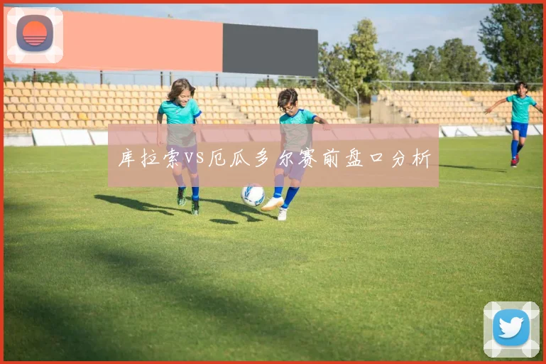 库拉索vs厄瓜多尔赛前盘口分析