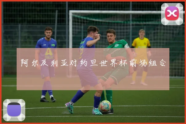 阿尔及利亚对约旦世界杯前场组合