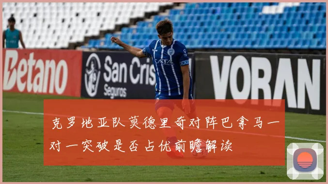 克罗地亚队莫德里奇对阵巴拿马一对一突破是否占优前瞻解读