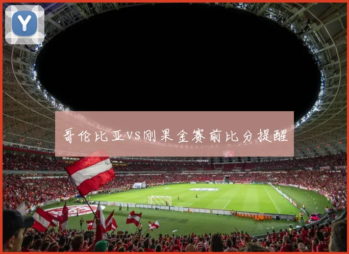 哥伦比亚vs刚果金赛前比分提醒