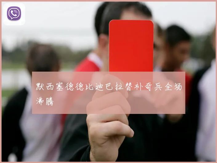 默西塞德德比迪巴拉替补奇兵全场沸腾