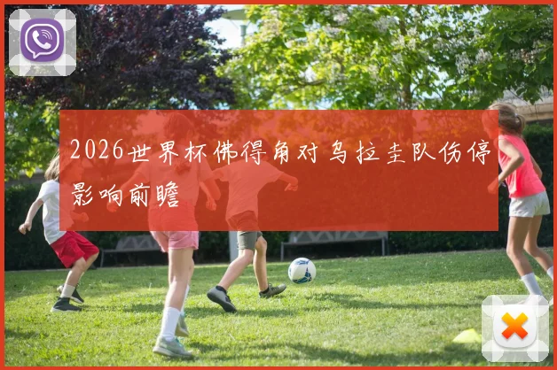 2026世界杯佛得角对乌拉圭队伤停影响前瞻