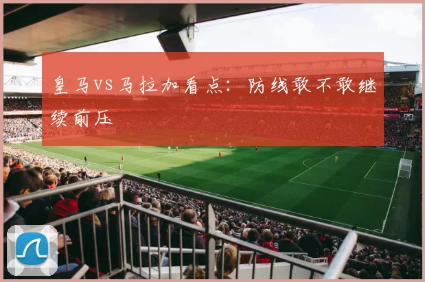 皇马vs马拉加看点：防线敢不敢继续前压