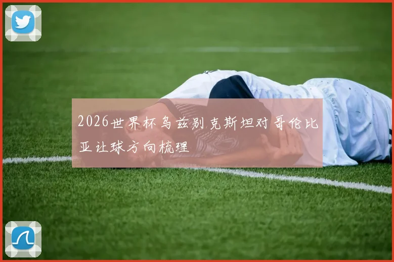 2026世界杯乌兹别克斯坦对哥伦比亚让球方向梳理